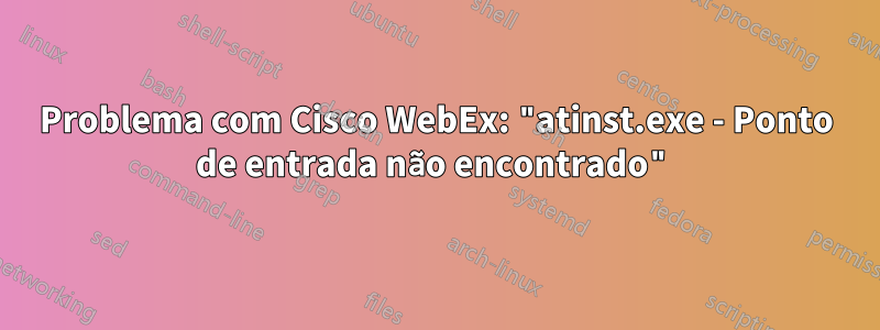 Problema com Cisco WebEx: "atinst.exe - Ponto de entrada não encontrado"