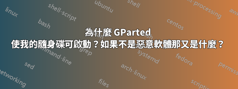 為什麼 GParted 使我的隨身碟可啟動？如果不是惡意軟體那又是什麼？