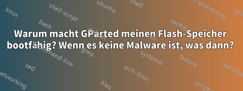 Warum macht GParted meinen Flash-Speicher bootfähig? Wenn es keine Malware ist, was dann?