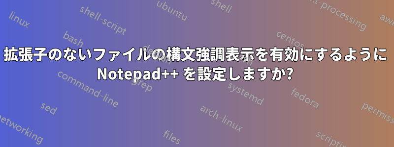 拡張子のないファイルの構文強調表示を有効にするように Notepad++ を設定しますか?