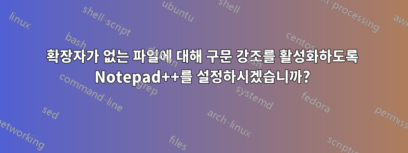 확장자가 없는 파일에 대해 구문 강조를 활성화하도록 Notepad++를 설정하시겠습니까?