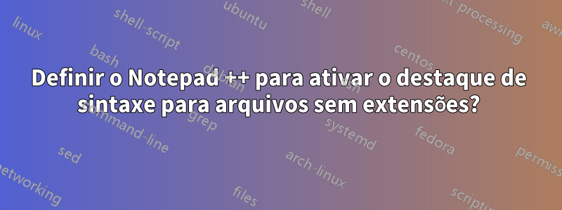 Definir o Notepad ++ para ativar o destaque de sintaxe para arquivos sem extensões?