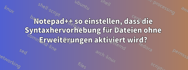 Notepad++ so einstellen, dass die Syntaxhervorhebung für Dateien ohne Erweiterungen aktiviert wird?