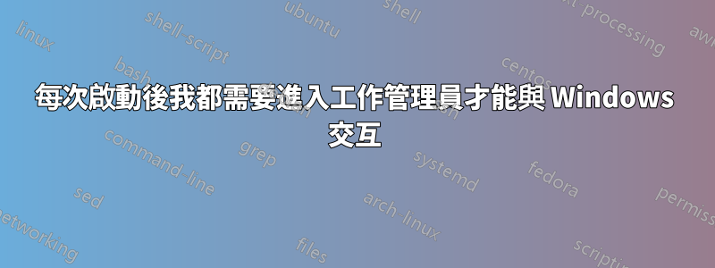 每次啟動後我都需要進入工作管理員才能與 Windows 交互