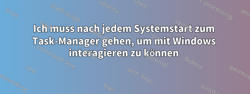 Ich muss nach jedem Systemstart zum Task-Manager gehen, um mit Windows interagieren zu können