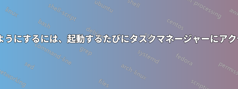 Windowsと対話できるようにするには、起動するたびにタスクマネージャーにアクセスする必要があります