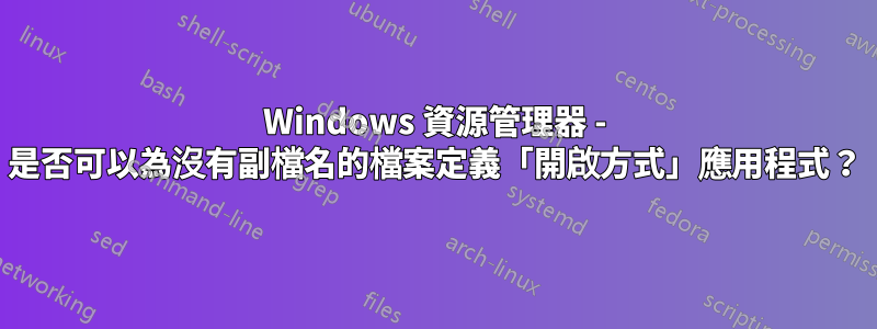 Windows 資源管理器 - 是否可以為沒有副檔名的檔案定義「開啟方式」應用程式？