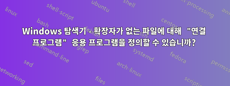 Windows 탐색기 - 확장자가 없는 파일에 대해 "연결 프로그램" 응용 프로그램을 정의할 수 있습니까?