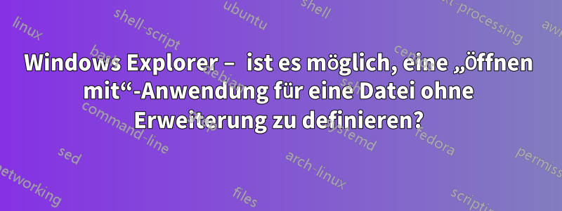 Windows Explorer – ist es möglich, eine „Öffnen mit“-Anwendung für eine Datei ohne Erweiterung zu definieren?