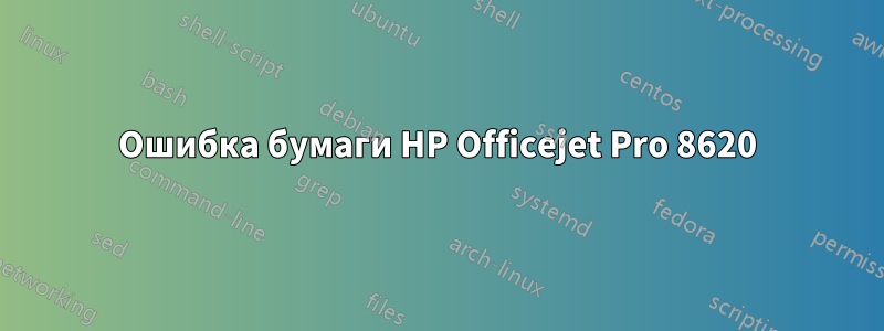 Ошибка бумаги HP Officejet Pro 8620