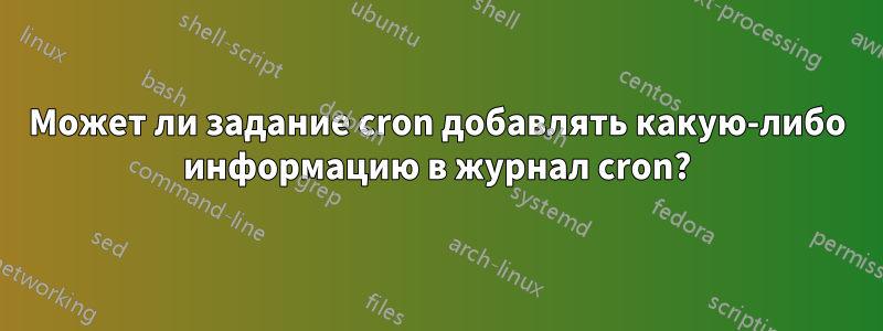 Может ли задание cron добавлять какую-либо информацию в журнал cron?