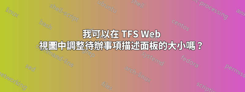 我可以在 TFS Web 視圖中調整待辦事項描述面板的大小嗎？