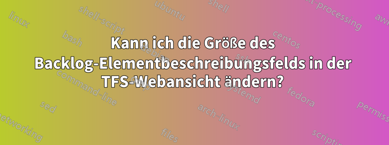 Kann ich die Größe des Backlog-Elementbeschreibungsfelds in der TFS-Webansicht ändern?