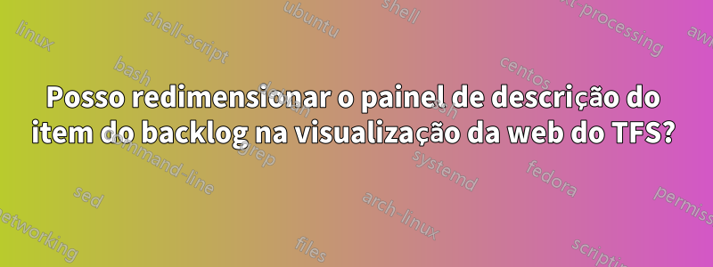 Posso redimensionar o painel de descrição do item do backlog na visualização da web do TFS?