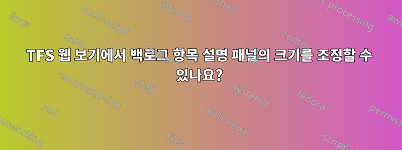 TFS 웹 보기에서 백로그 항목 설명 패널의 크기를 조정할 수 있나요?