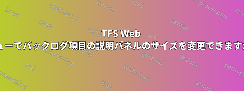 TFS Web ビューでバックログ項目の説明パネルのサイズを変更できますか?