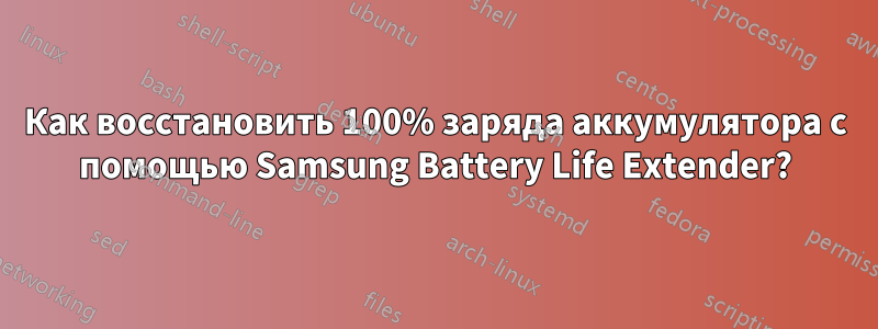 Как восстановить 100% заряда аккумулятора с помощью Samsung Battery Life Extender?