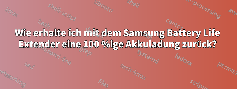 Wie erhalte ich mit dem Samsung Battery Life Extender eine 100 %ige Akkuladung zurück?