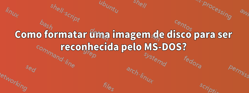 Como formatar uma imagem de disco para ser reconhecida pelo MS-DOS?