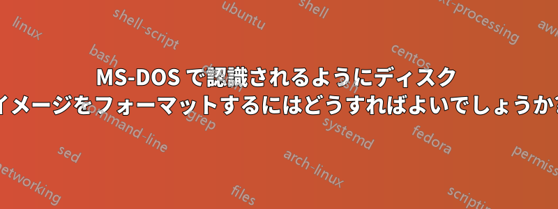 MS-DOS で認識されるようにディスク イメージをフォーマットするにはどうすればよいでしょうか?