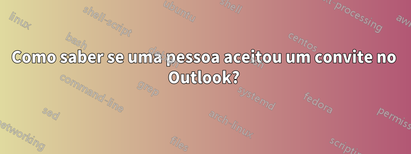 Como saber se uma pessoa aceitou um convite no Outlook?