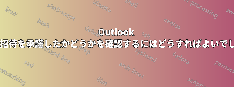 Outlook で相手が招待を承諾したかどうかを確認するにはどうすればよいでしょうか?