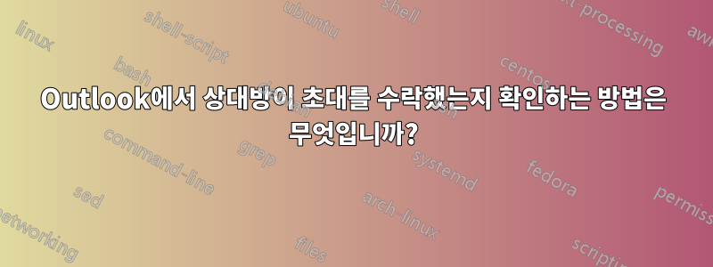 Outlook에서 상대방이 초대를 수락했는지 확인하는 방법은 무엇입니까?