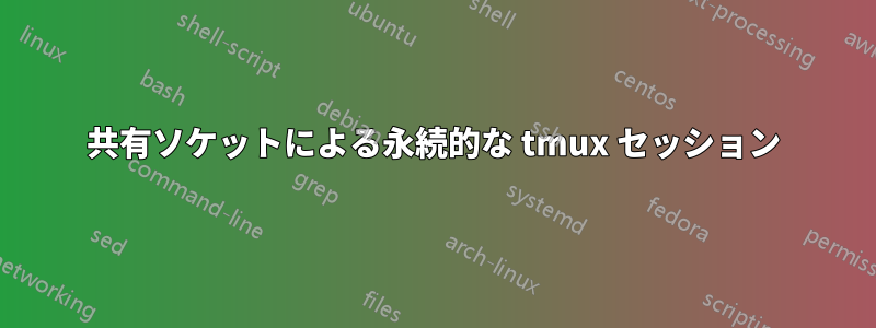 共有ソケットによる永続的な tmux セッション