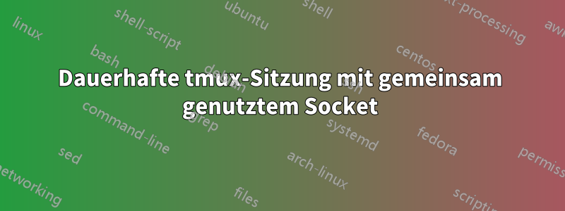 Dauerhafte tmux-Sitzung mit gemeinsam genutztem Socket