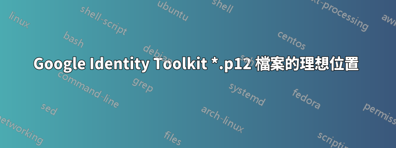 Google Identity Toolkit *.p12 檔案的理想位置