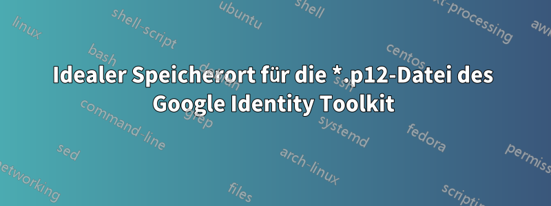 Idealer Speicherort für die *.p12-Datei des Google Identity Toolkit