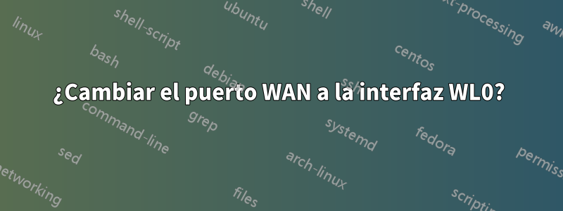 ¿Cambiar el puerto WAN a la interfaz WL0?