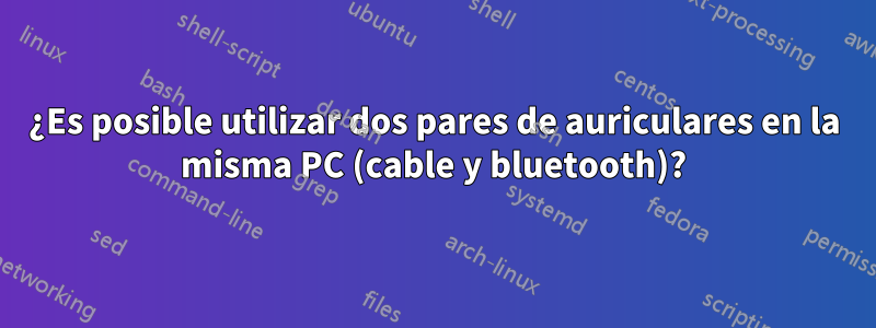 ¿Es posible utilizar dos pares de auriculares en la misma PC (cable y bluetooth)?