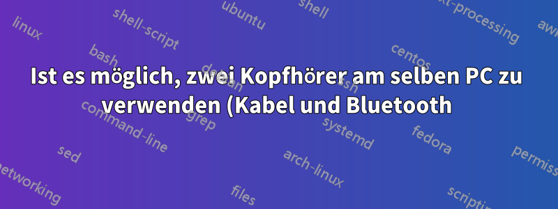 Ist es möglich, zwei Kopfhörer am selben PC zu verwenden (Kabel und Bluetooth)