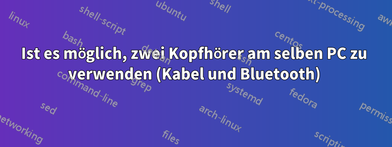 Ist es möglich, zwei Kopfhörer am selben PC zu verwenden (Kabel und Bluetooth)