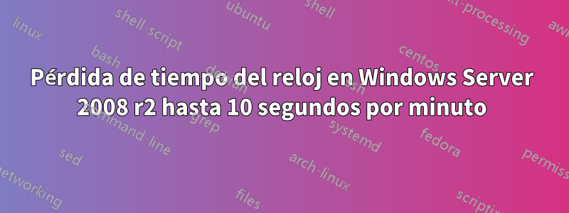 Pérdida de tiempo del reloj en Windows Server 2008 r2 hasta 10 segundos por minuto