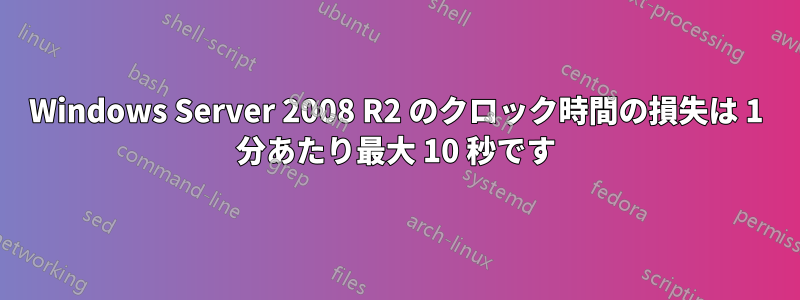 Windows Server 2008 R2 のクロック時間の損失は 1 分あたり最大 10 秒です