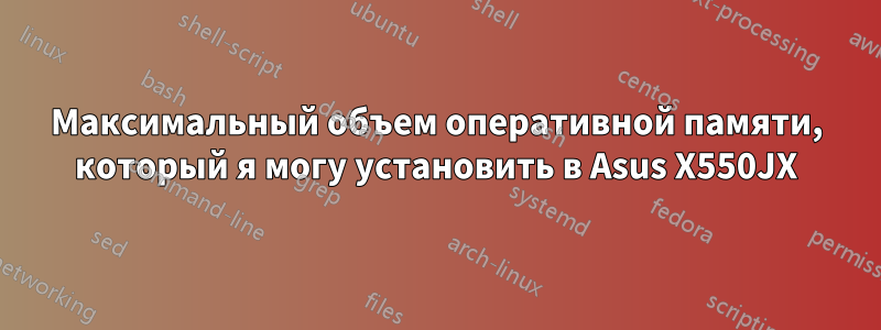 Максимальный объем оперативной памяти, который я могу установить в Asus X550JX