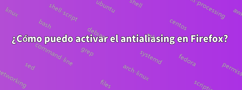 ¿Cómo puedo activar el antialiasing en Firefox?