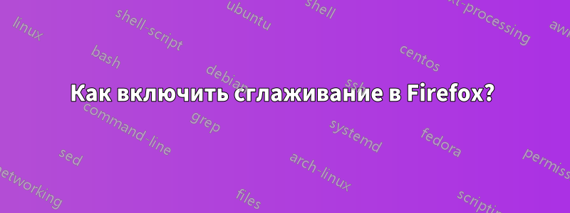 Как включить сглаживание в Firefox?