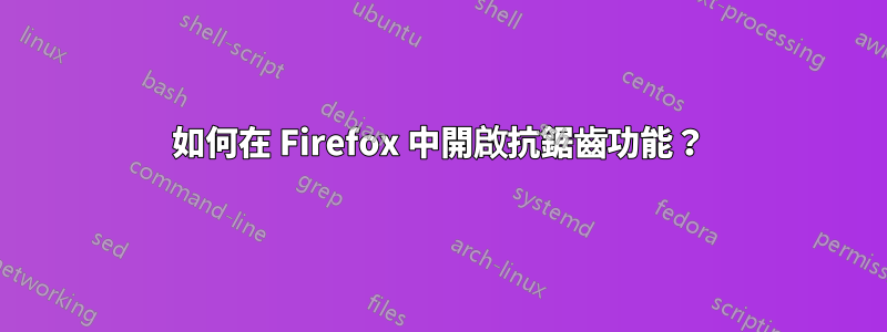 如何在 Firefox 中開啟抗鋸齒功能？