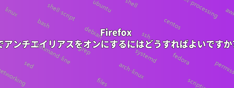 Firefox でアンチエイリアスをオンにするにはどうすればよいですか?