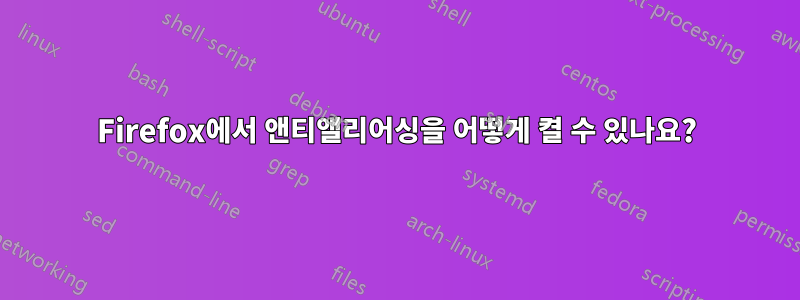 Firefox에서 앤티앨리어싱을 어떻게 켤 수 있나요?