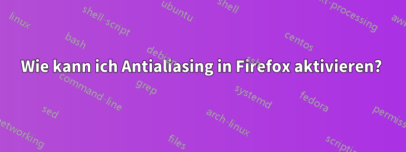 Wie kann ich Antialiasing in Firefox aktivieren?