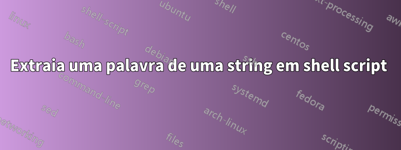 Extraia uma palavra de uma string em shell script