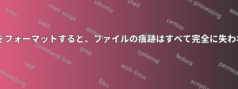 ドライブをフォーマットすると、ファイルの痕跡はすべて完全に失われますか?