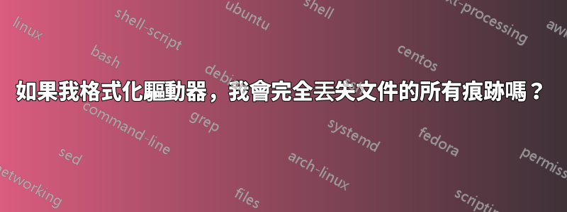 如果我格式化驅動器，我會完全丟失文件的所有痕跡嗎？