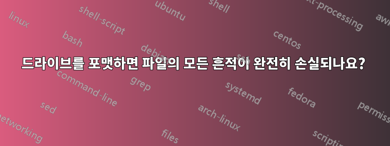 드라이브를 포맷하면 파일의 모든 흔적이 완전히 손실되나요?