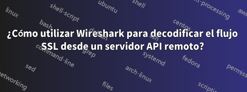 ¿Cómo utilizar Wireshark para decodificar el flujo SSL desde un servidor API remoto?