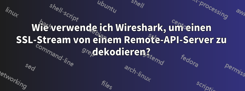 Wie verwende ich Wireshark, um einen SSL-Stream von einem Remote-API-Server zu dekodieren?